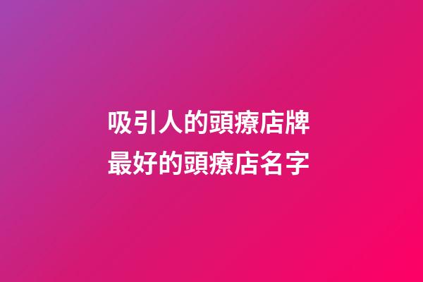 吸引人的頭療店牌 最好的頭療店名字-第1張-店鋪起名-玄機(jī)派